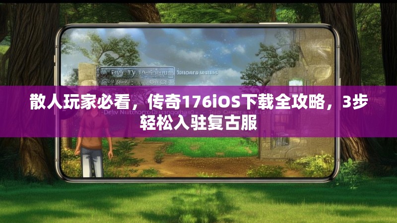 散人玩家必看,传奇176iOS下载全攻略,3步轻松入驻复古服