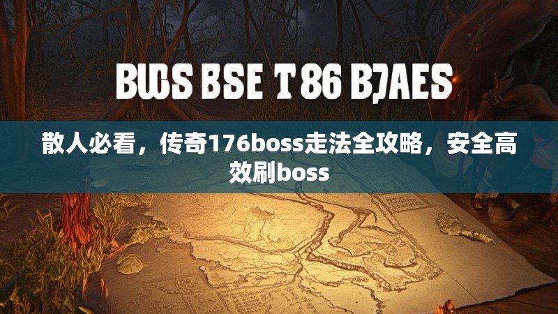 散人必看,传奇176boss走法全攻略,安全高效刷boss