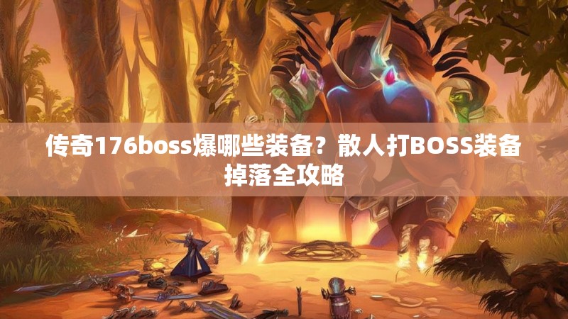 传奇176boss爆哪些装备?散人打BOSS装备掉落全攻略