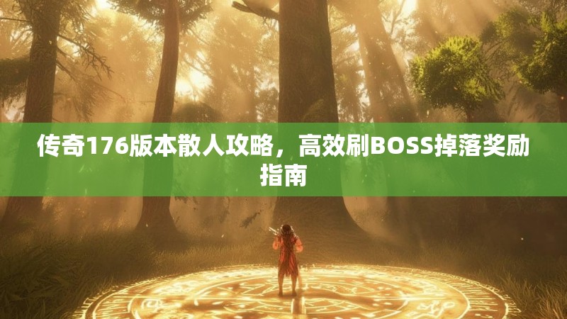 传奇176版本散人攻略,高效刷BOSS掉落奖励指南