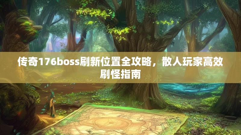 传奇176boss刷新位置全攻略，散人玩家高效刷怪指南