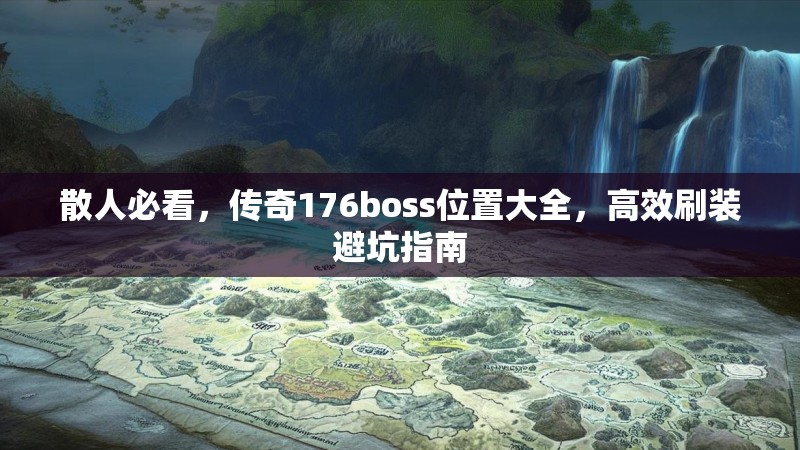 散人必看,传奇176boss位置大全,高效刷装避坑指南