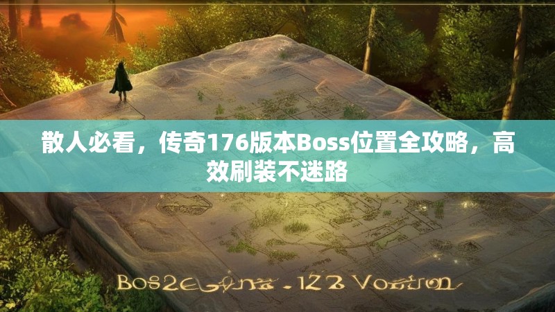 散人必看,传奇176版本Boss位置全攻略,高效刷装不迷路