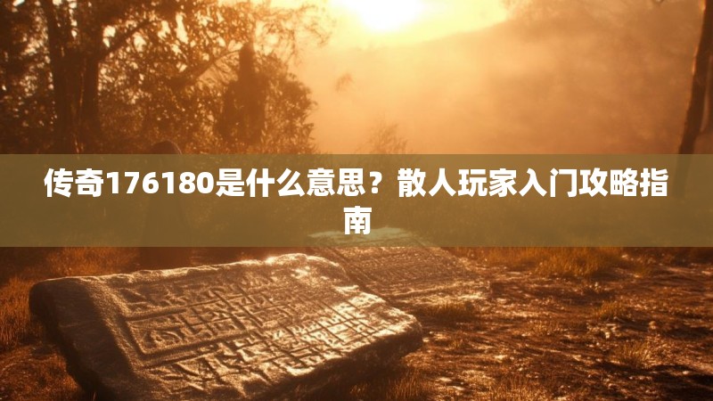 传奇176180是什么意思?散人玩家入门攻略指南