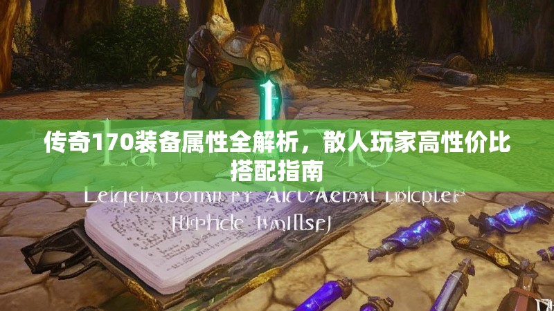 传奇170装备属性全解析,散人玩家高性价比搭配指南