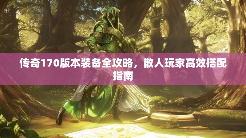 传奇170版本装备全攻略，散人玩家高效搭配指南