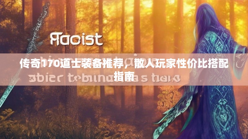 传奇170道士装备推荐,散人玩家性价比搭配指南