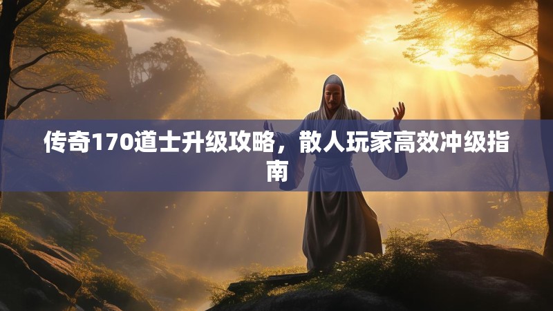 传奇170道士升级攻略,散人玩家高效冲级指南