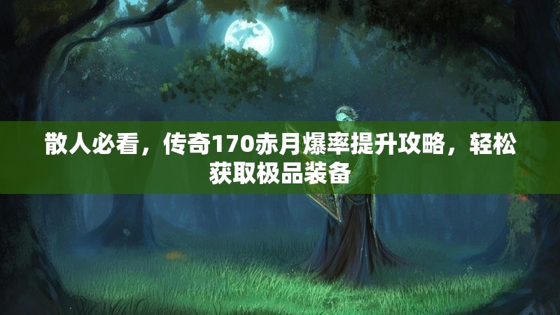 散人必看,传奇170赤月爆率提升攻略,轻松获取极品装备