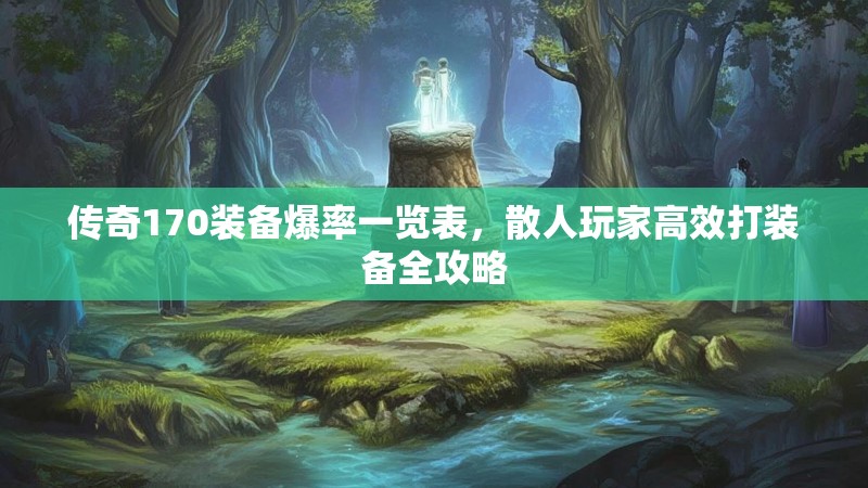 传奇170装备爆率一览表，散人玩家高效打装备全攻略