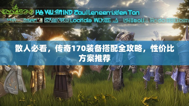 散人必看,传奇170装备搭配全攻略,性价比方案推荐