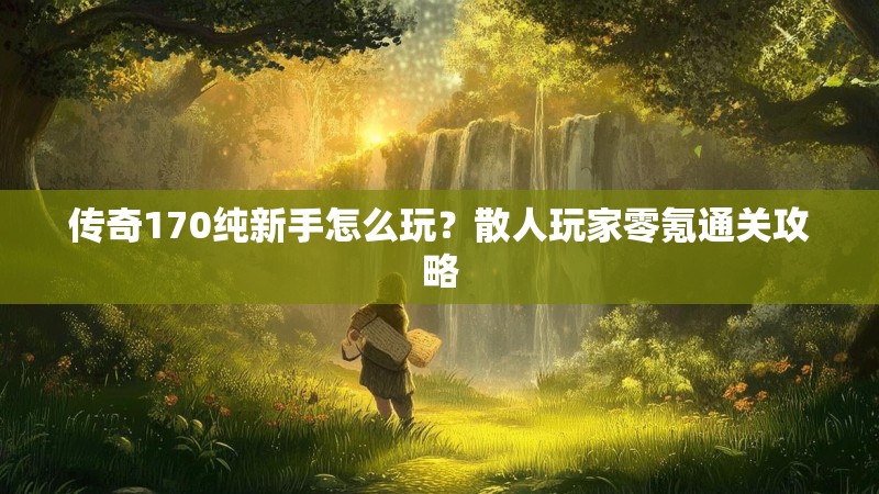 传奇170纯新手怎么玩?散人玩家零氪通关攻略