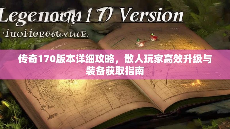 传奇170版本详细攻略，散人玩家高效升级与装备获取指南
