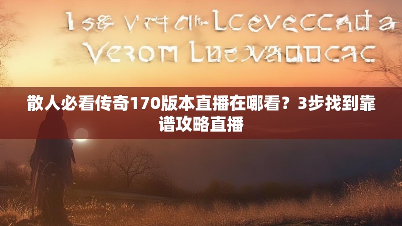 散人必看传奇170版本直播在哪看？3步找到靠谱攻略直播