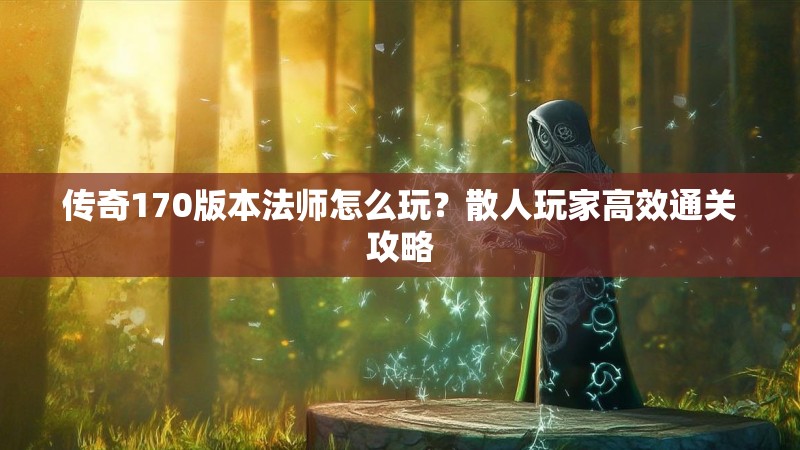 传奇170版本法师怎么玩?散人玩家高效通关攻略