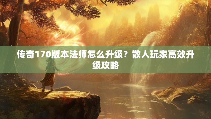 传奇170版本法师怎么升级？散人玩家高效升级攻略