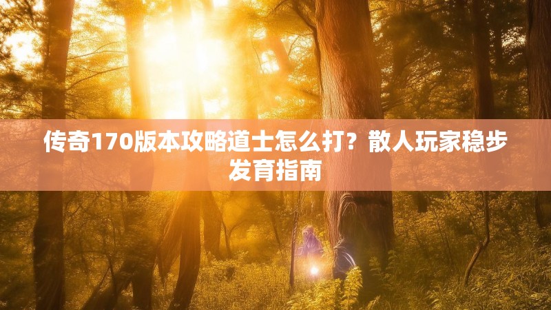 传奇170版本攻略道士怎么打?散人玩家稳步发育指南