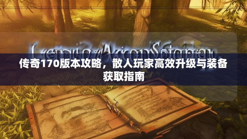 传奇170版本攻略,散人玩家高效升级与装备获取指南