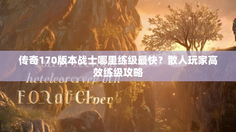 传奇170版本战士哪里练级最快?散人玩家高效练级攻略