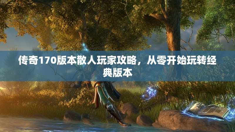 传奇170版本散人玩家攻略,从零开始玩转经典版本