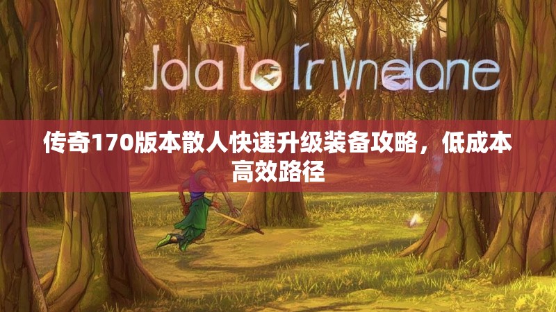 传奇170版本散人快速升级装备攻略,低成本高效路径