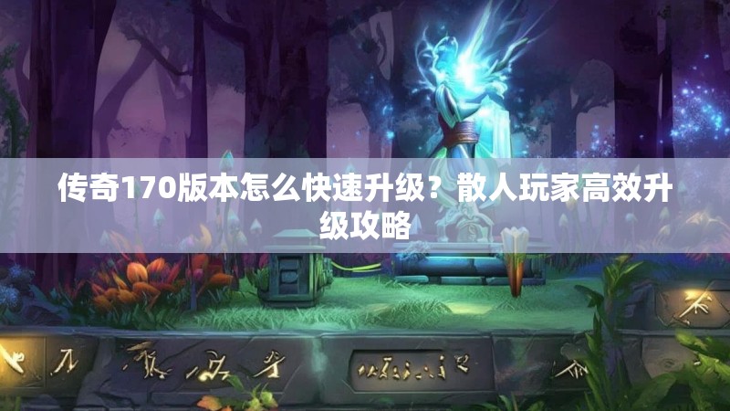 传奇170版本怎么快速升级？散人玩家高效升级攻略
