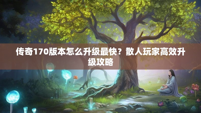 传奇170版本怎么升级最快?散人玩家高效升级攻略