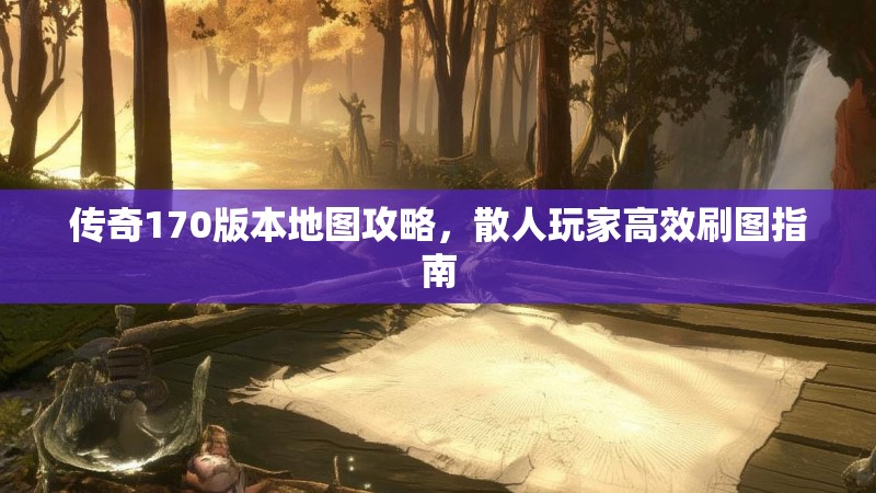 传奇170版本地图攻略,散人玩家高效刷图指南