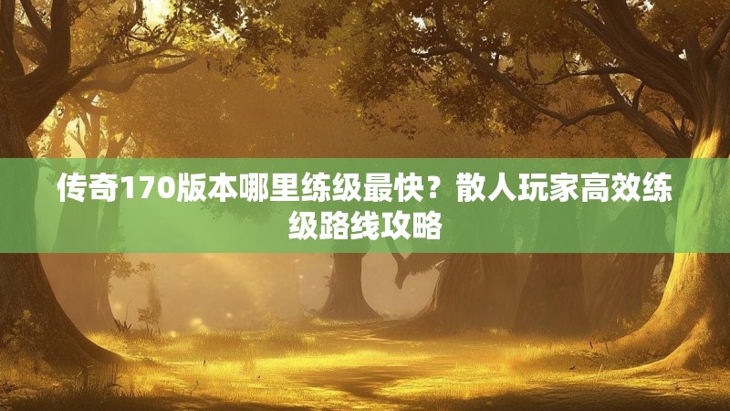 传奇170版本哪里练级最快?散人玩家高效练级路线攻略