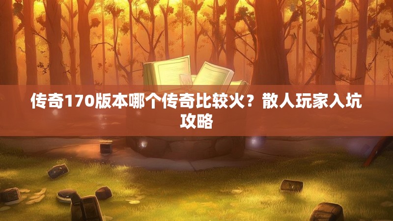 传奇170版本哪个传奇比较火？散人玩家入坑攻略