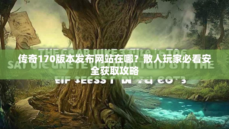 传奇170版本发布网站在哪？散人玩家必看安全获取攻略