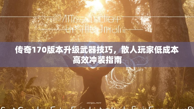 传奇170版本升级武器技巧,散人玩家低成本高效冲装指南