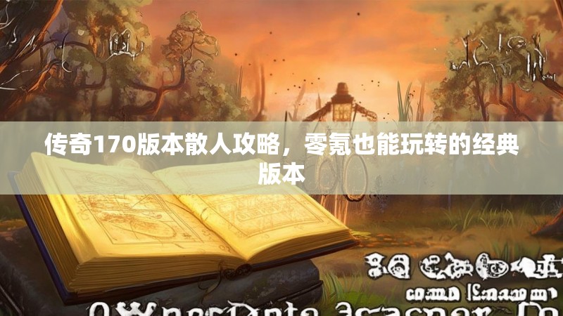 传奇170版本散人攻略,零氪也能玩转的经典版本