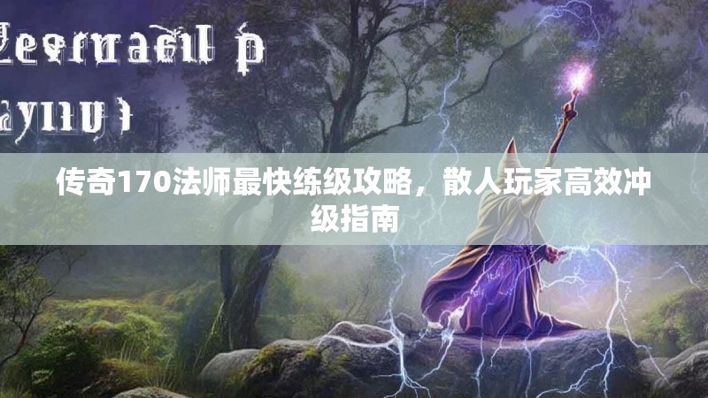 传奇170法师最快练级攻略,散人玩家高效冲级指南