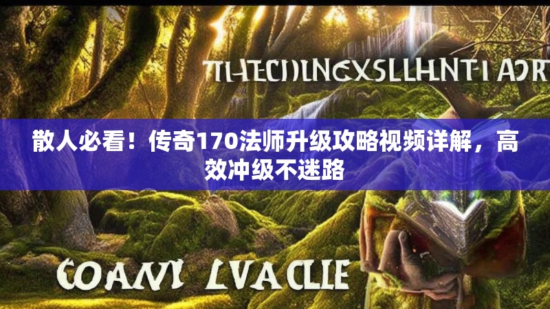 散人必看！传奇170法师升级攻略视频详解，高效冲级不迷路