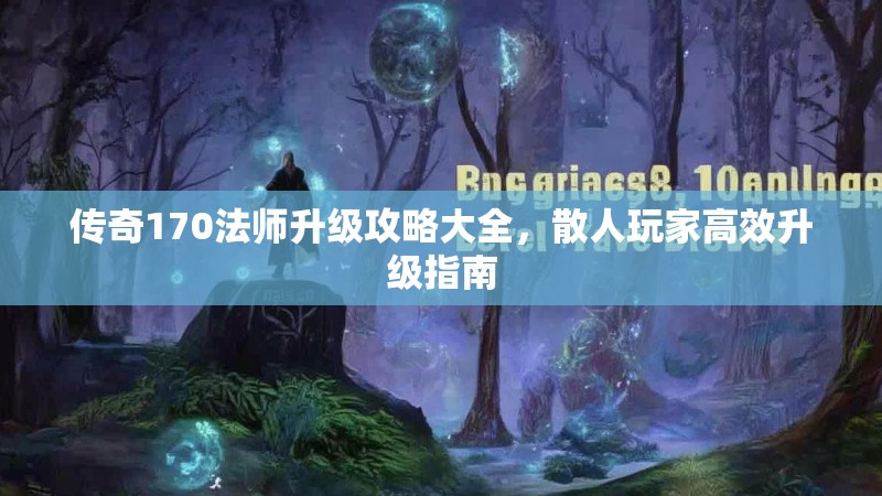 传奇170法师升级攻略大全,散人玩家高效升级指南