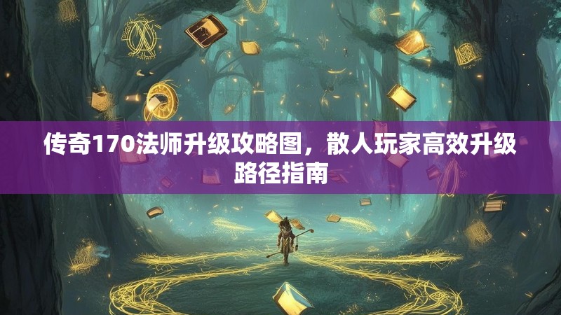 传奇170法师升级攻略图，散人玩家高效升级路径指南