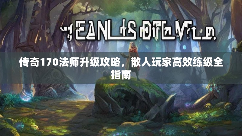 传奇170法师升级攻略，散人玩家高效练级全指南