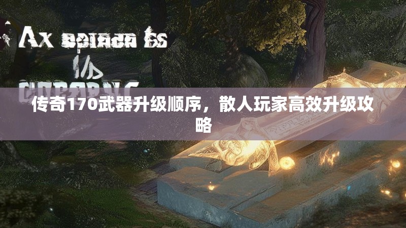 传奇170武器升级顺序，散人玩家高效升级攻略