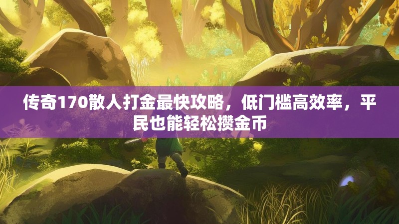 传奇170散人打金最快攻略,低门槛高效率,平民也能轻松攒金币