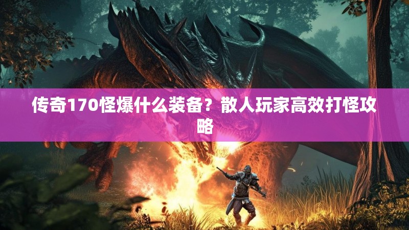 传奇170怪爆什么装备？散人玩家高效打怪攻略