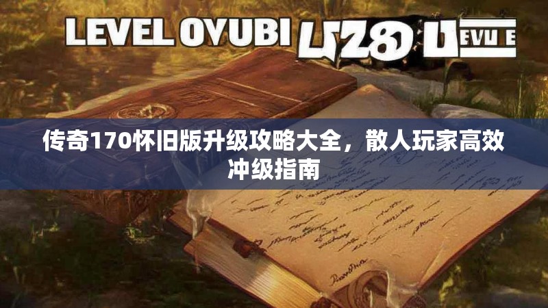 传奇170怀旧版升级攻略大全，散人玩家高效冲级指南