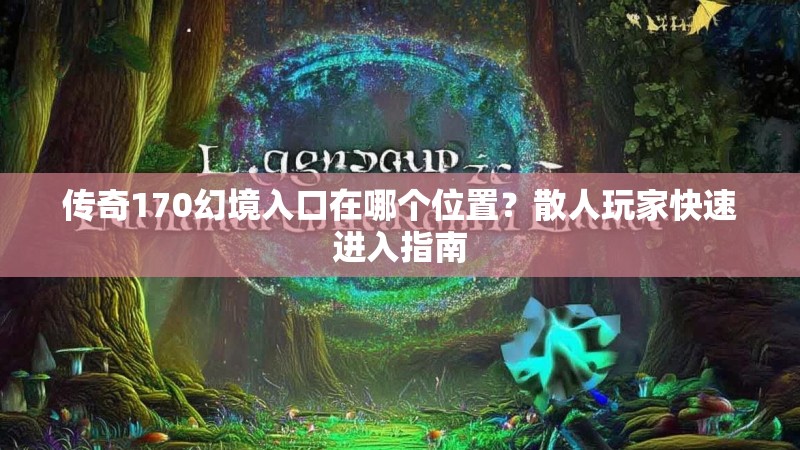 传奇170幻境入口在哪个位置？散人玩家快速进入指南
