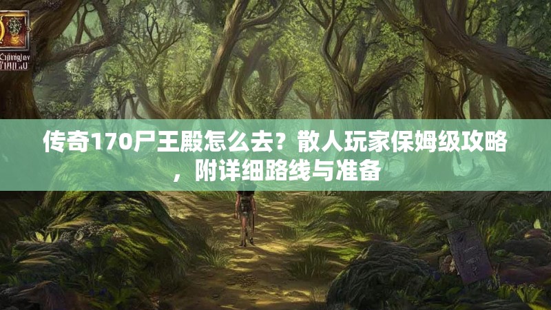 传奇170尸王殿怎么去？散人玩家保姆级攻略，附详细路线与准备
