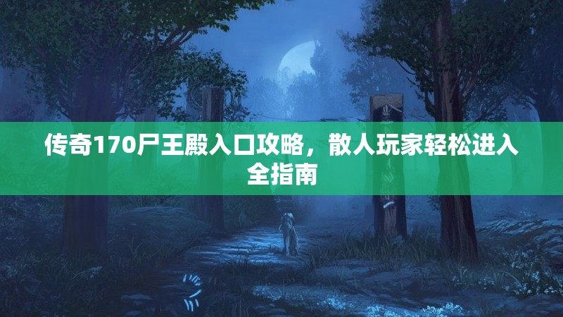 传奇170尸王殿入口攻略，散人玩家轻松进入全指南