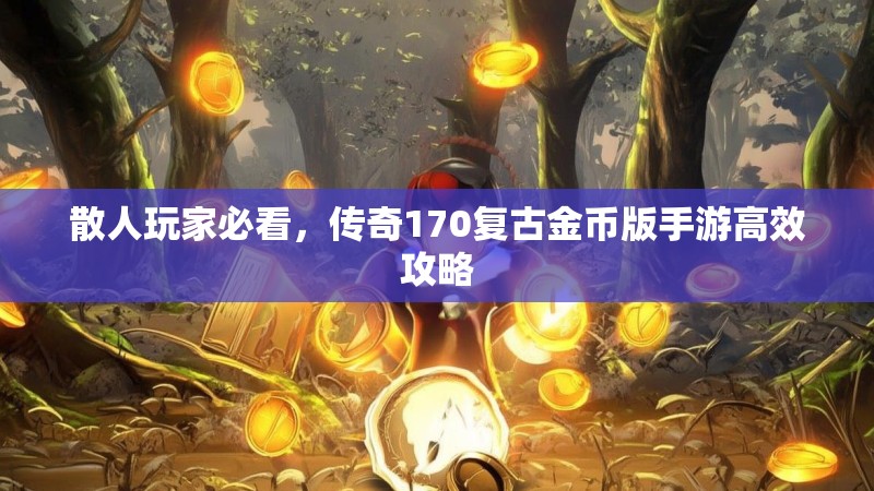 散人玩家必看，传奇170复古金币版手游高效攻略