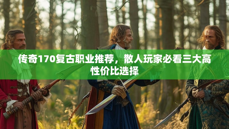 传奇170复古职业推荐，散人玩家必看三大高性价比选择