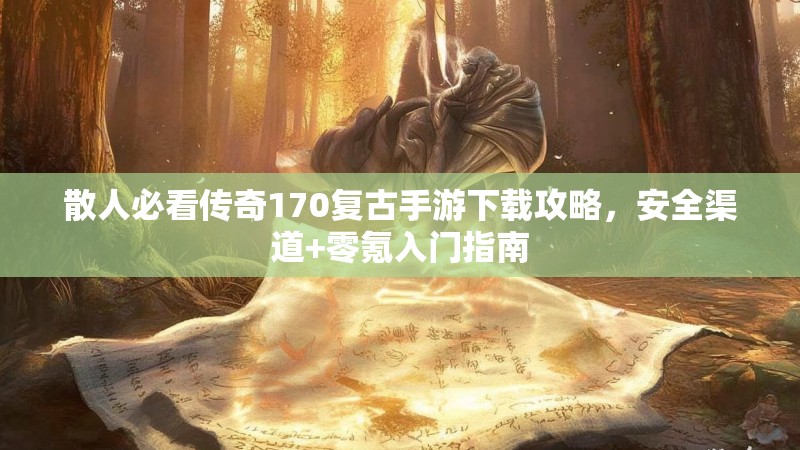 散人必看传奇170复古手游下载攻略,安全渠道+零氪入门指南