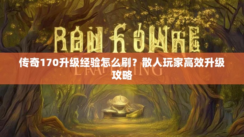 传奇170升级经验怎么刷？散人玩家高效升级攻略
