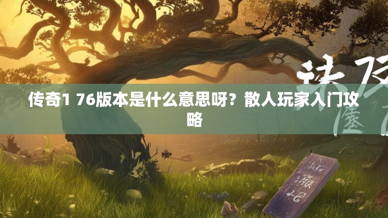 传奇1 76版本是什么意思呀?散人玩家入门攻略